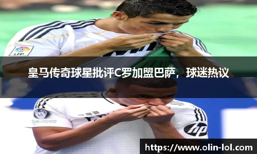 皇马传奇球星批评C罗加盟巴萨，球迷热议