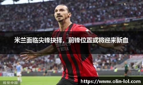 米兰面临尖锋抉择，前锋位置或将迎来新血