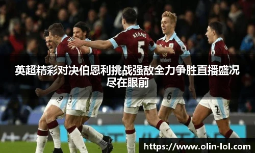 英超精彩对决伯恩利挑战强敌全力争胜直播盛况尽在眼前