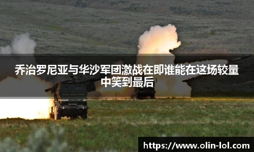乔治罗尼亚与华沙军团激战在即谁能在这场较量中笑到最后