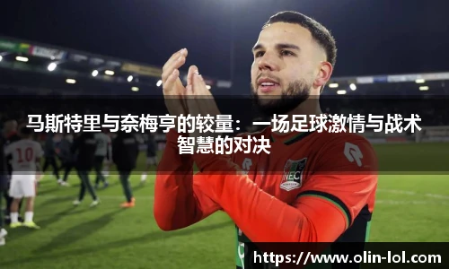 马斯特里与奈梅亨的较量:一场足球激情与战术智慧的对决