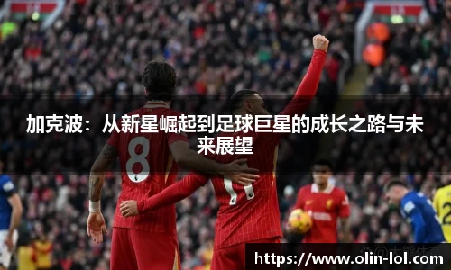 加克波:从新星崛起到足球巨星的成长之路与未来展望